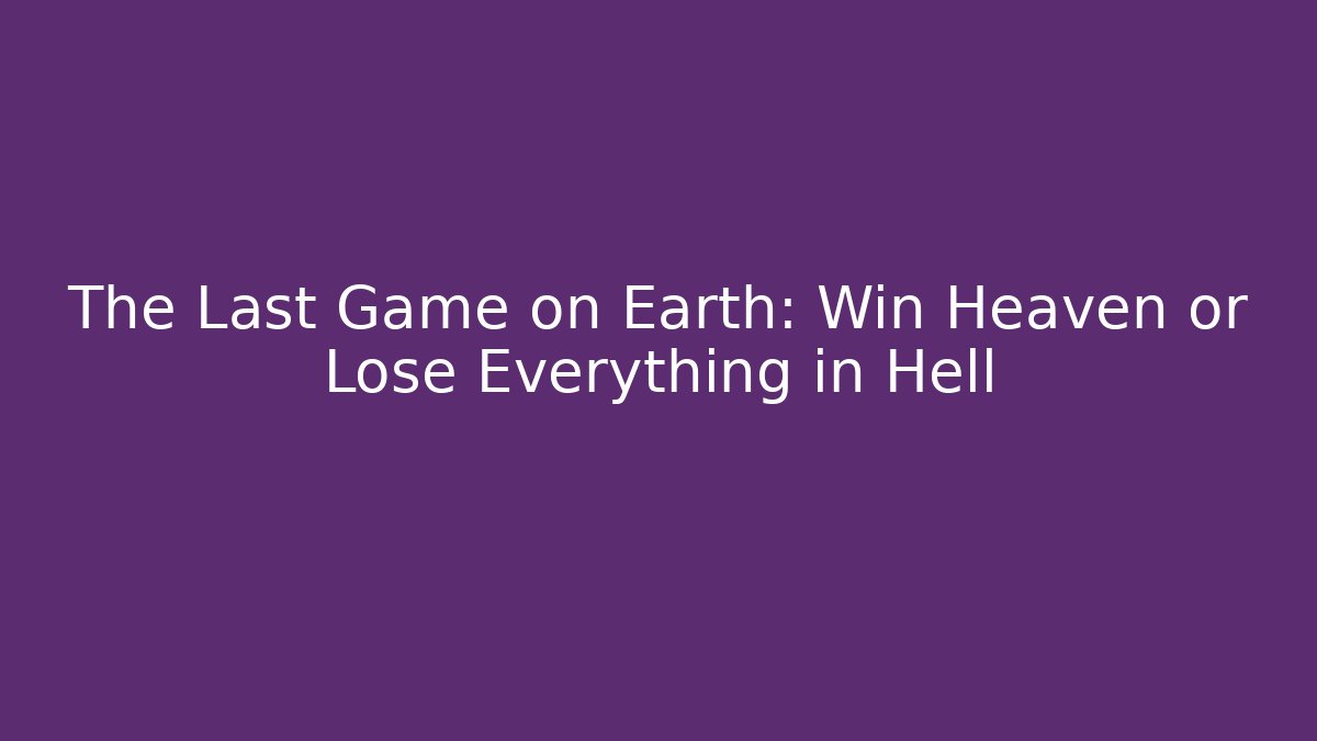 The Last Game on Earth: Win Heaven or Lose Everything in Hell