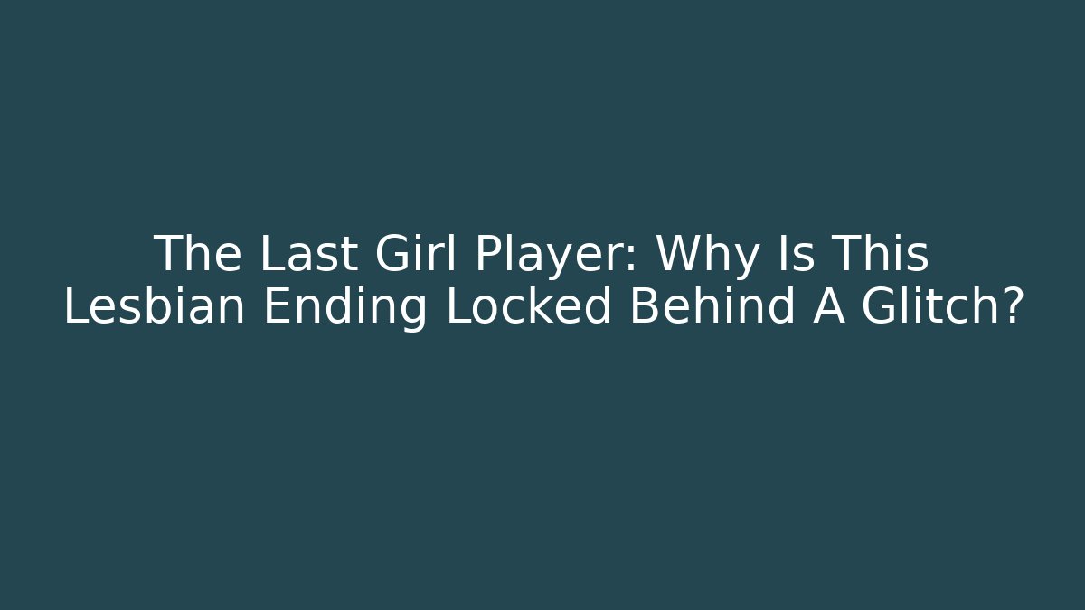 The Last Girl Player: Why Is This Lesbian Ending Locked Behind A Glitch?