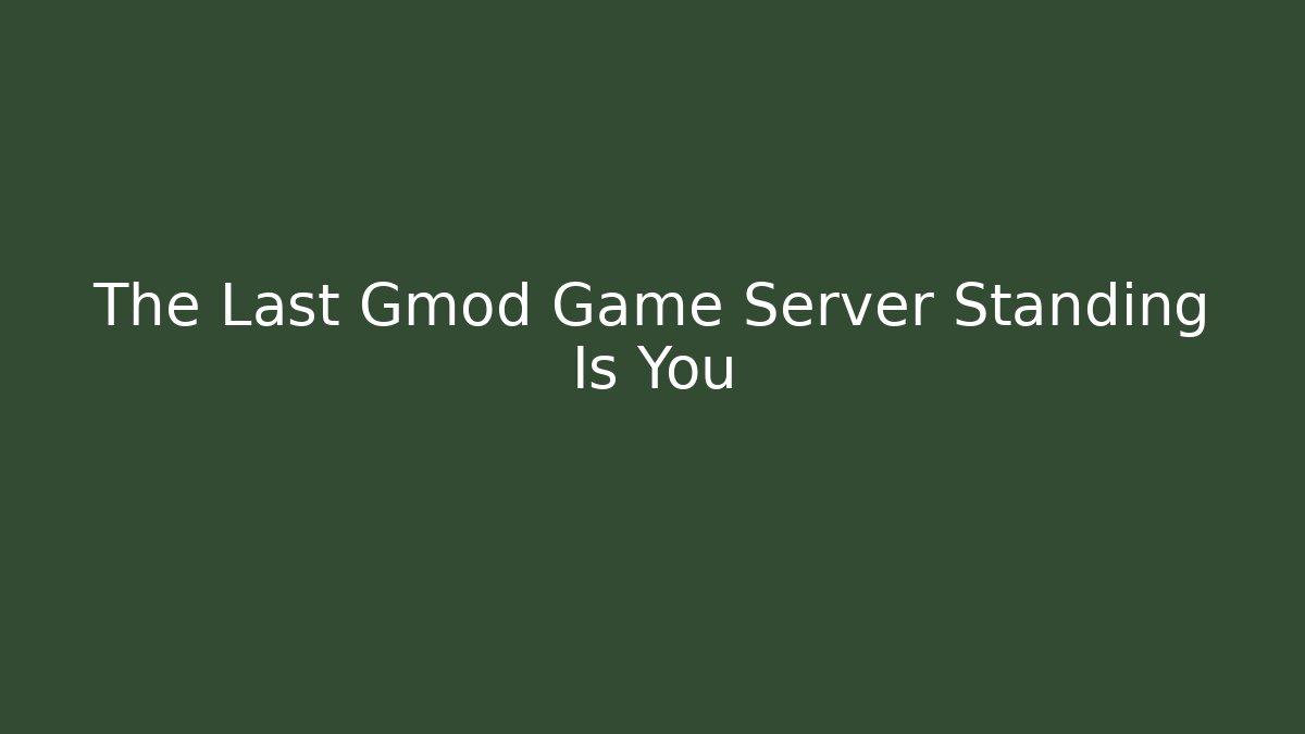 The Last Gmod Game Server Standing Is You