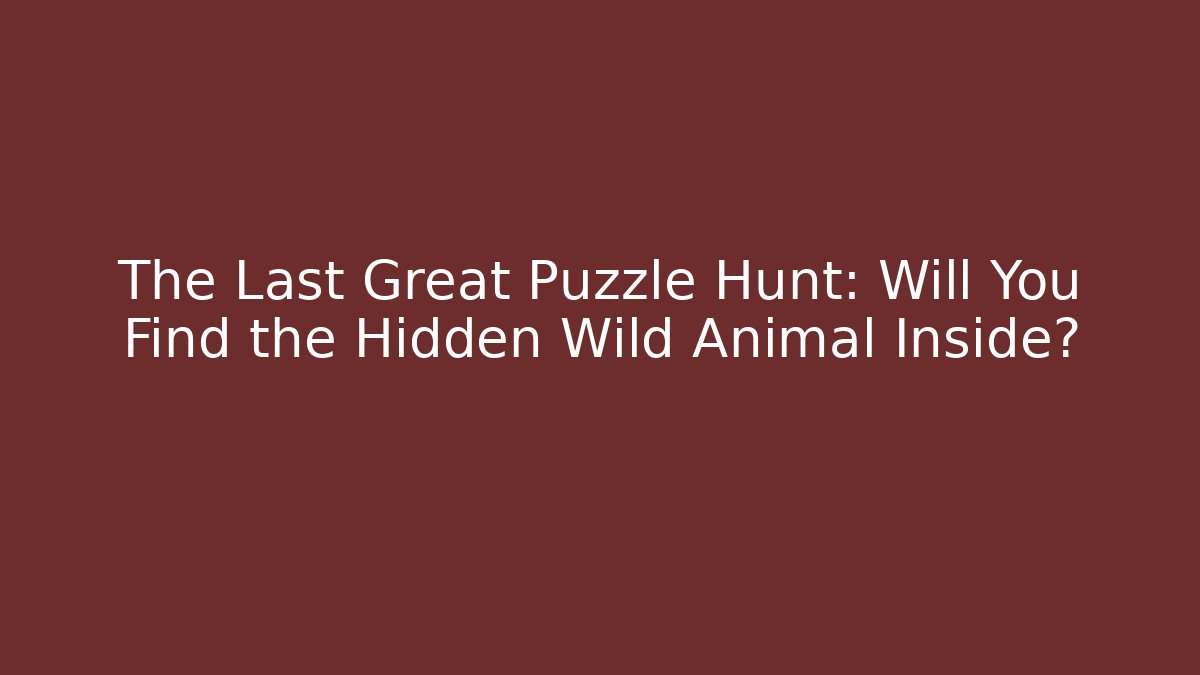 The Last Great Puzzle Hunt: Will You Find the Hidden Wild Animal Inside?