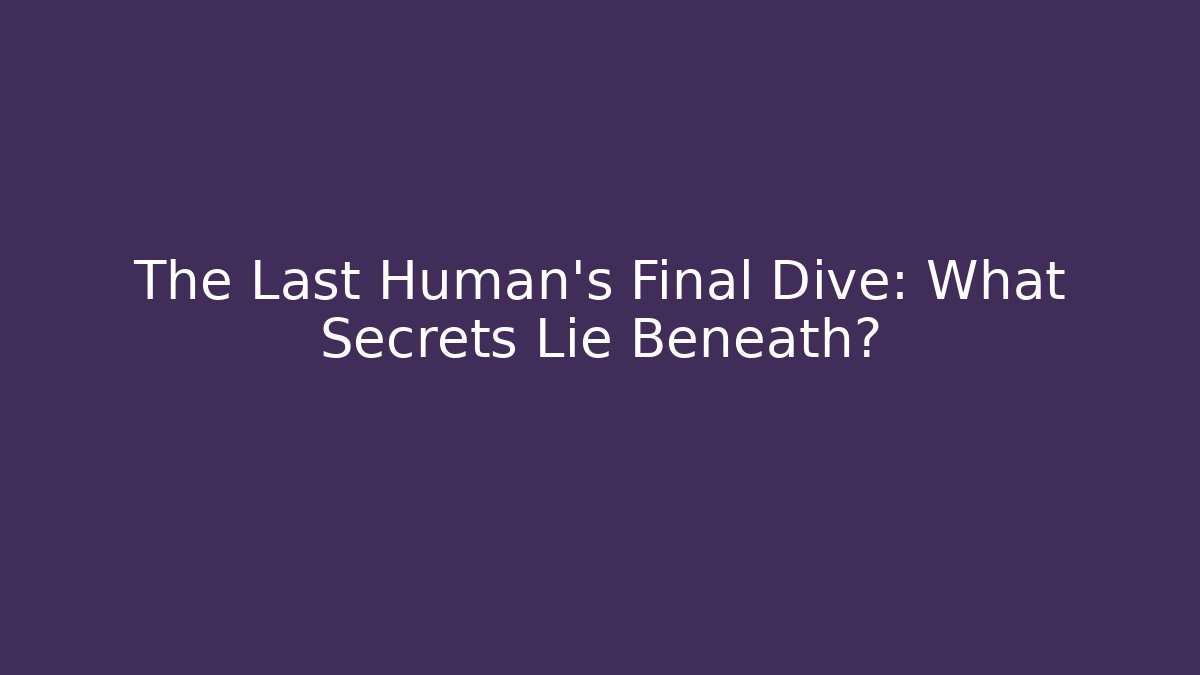 The Last Human’s Final Dive: What Secrets Lie Beneath? - Boomer Naturals