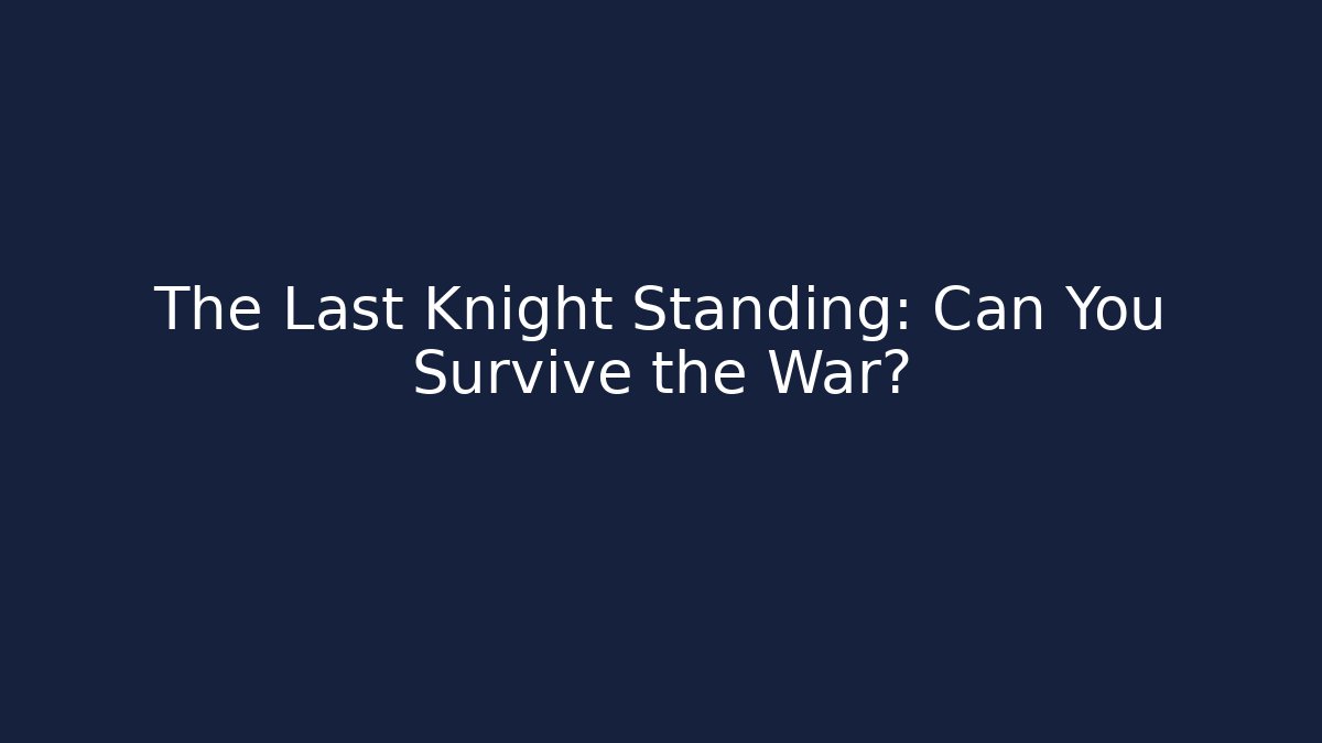 The Last Knight Standing: Can You Survive the War?