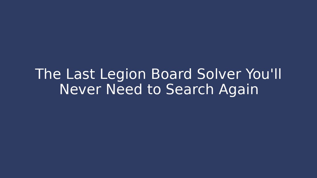 The Last Legion Board Solver You’ll Never Need to Search Again