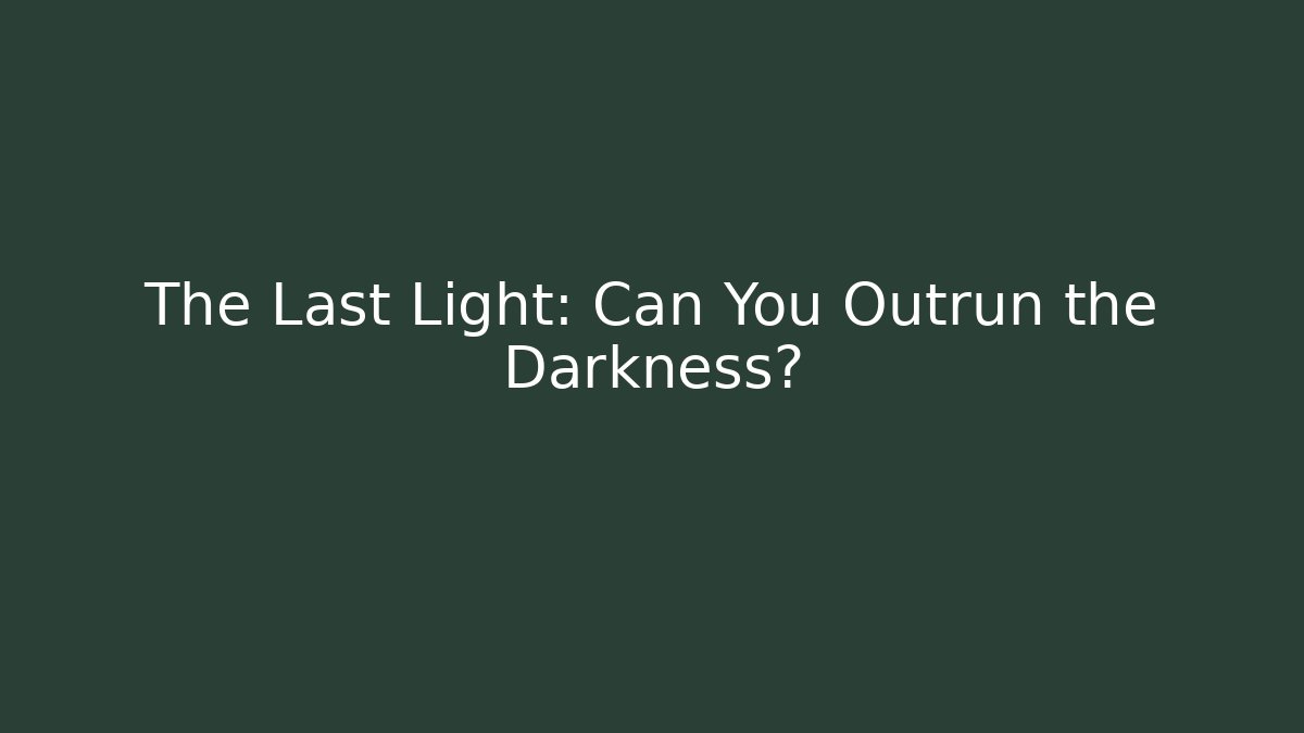 The Last Light: Can You Outrun the Darkness?