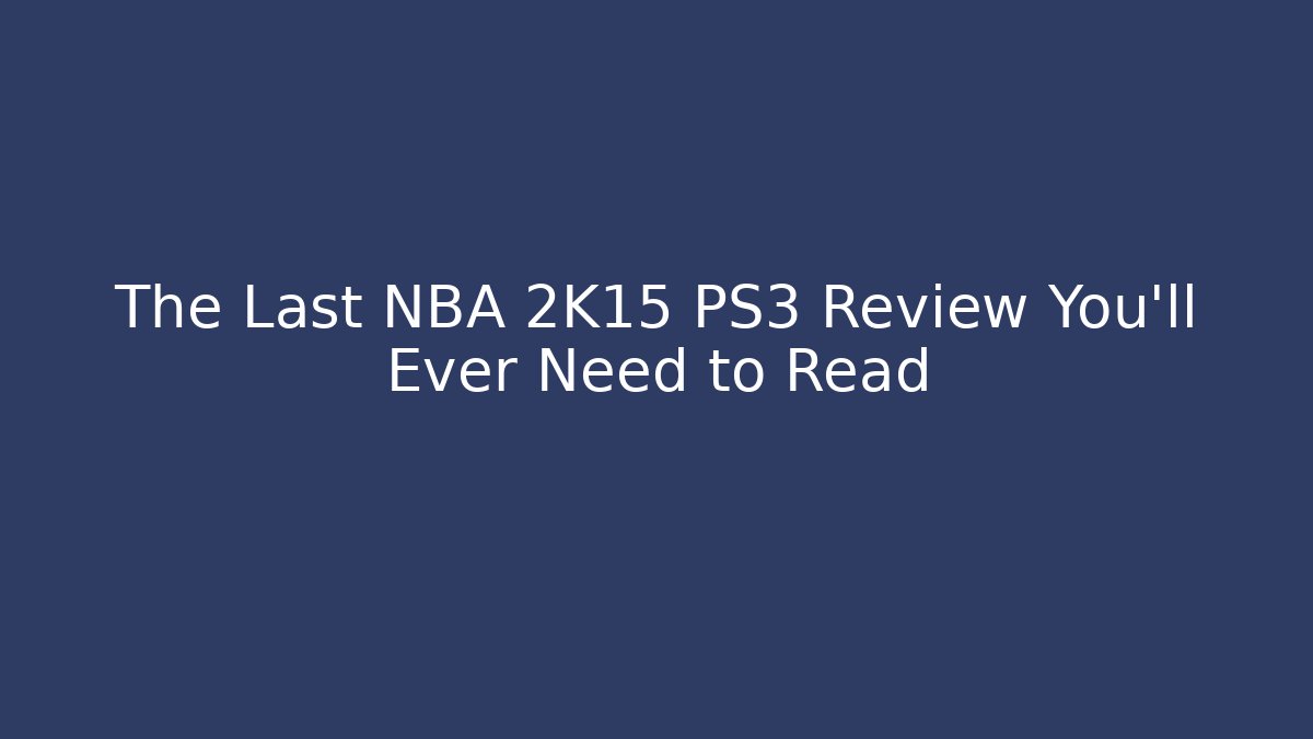 The Last NBA 2K15 PS3 Review You'll Ever Need to Read