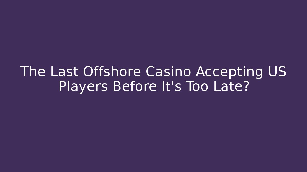The Last Offshore Casino Accepting US Players Before It's Too Late?