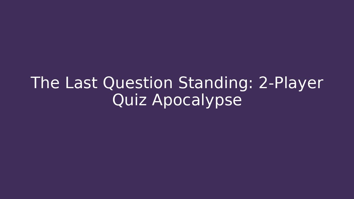 The Last Question Standing: 2-Player Quiz Apocalypse
