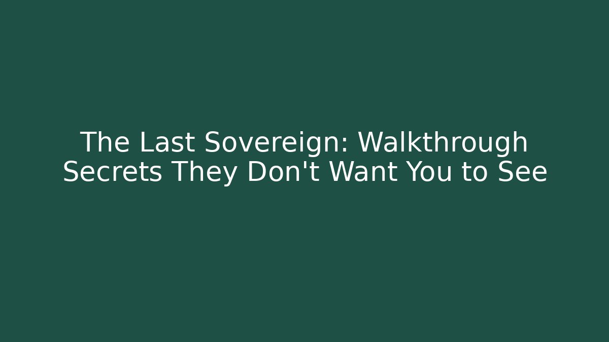 The Last Sovereign: Walkthrough Secrets They Don't Want You to See