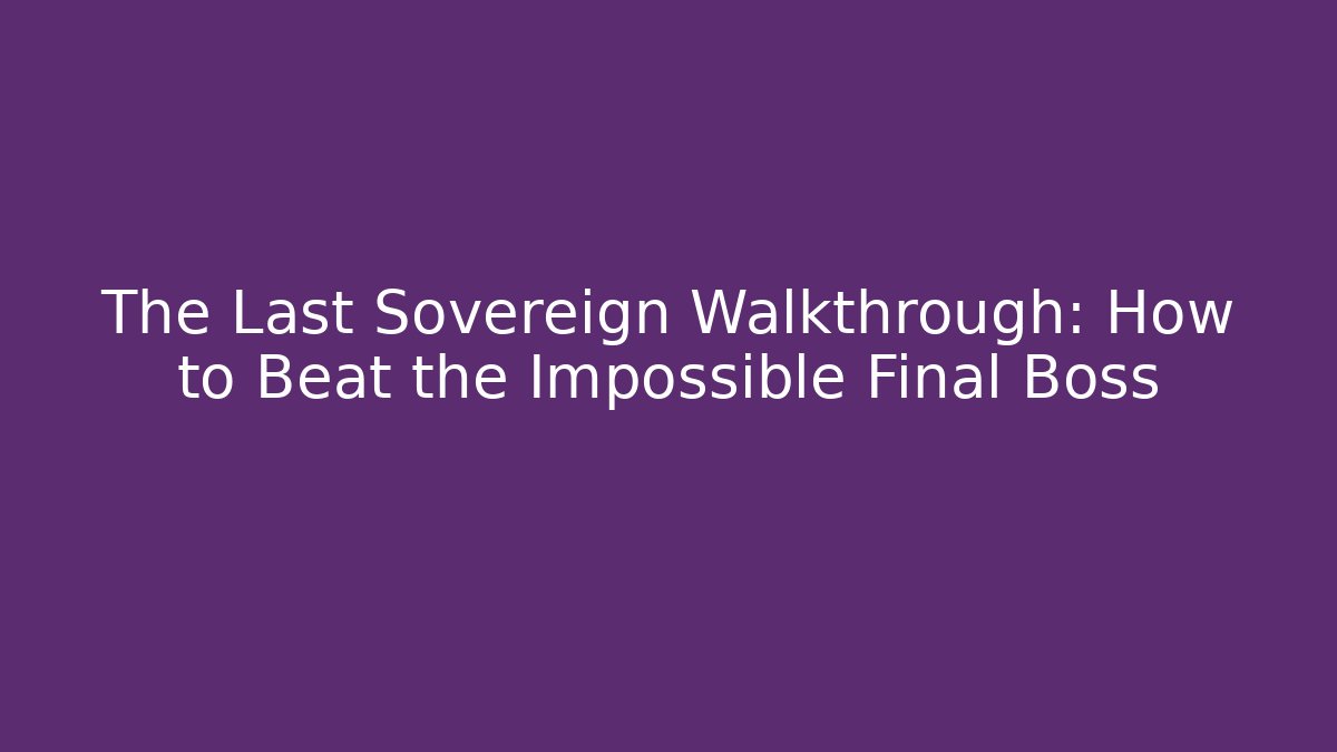 The Last Sovereign Walkthrough: How to Beat the Impossible Final Boss