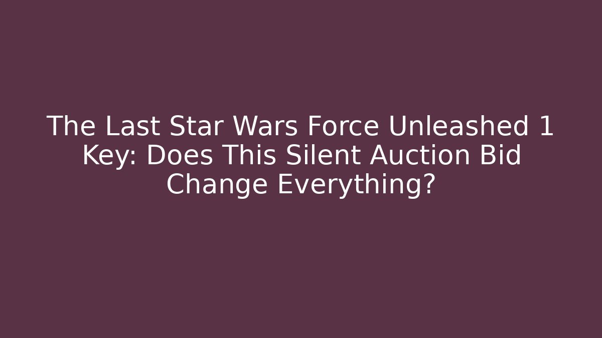 The Last Star Wars Force Unleashed 1 Key: Does This Silent Auction Bid Change Everything?