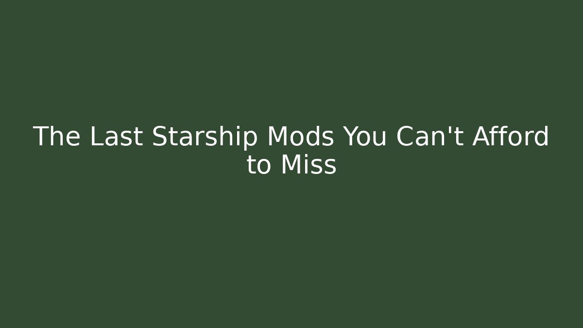 The Last Starship Mods You Can't Afford to Miss