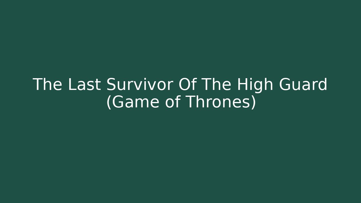 The Last Survivor Of The High Guard (Game of Thrones)