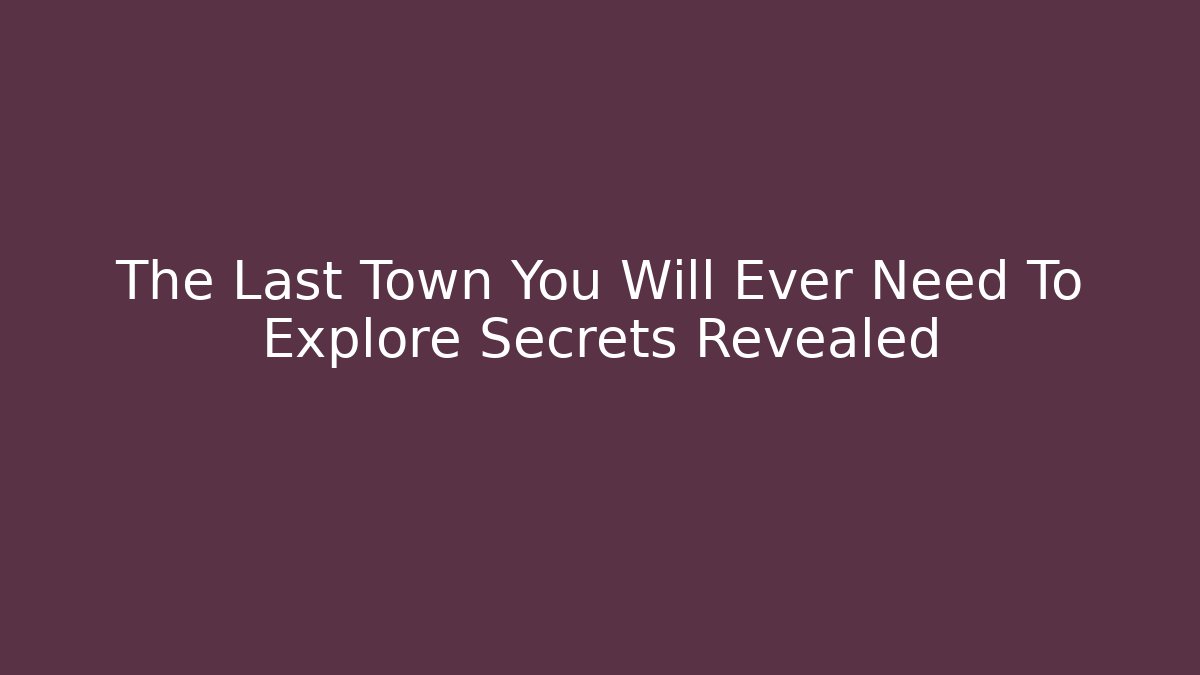The Last Town You Will Ever Need To Explore Secrets Revealed - Boomer Naturals