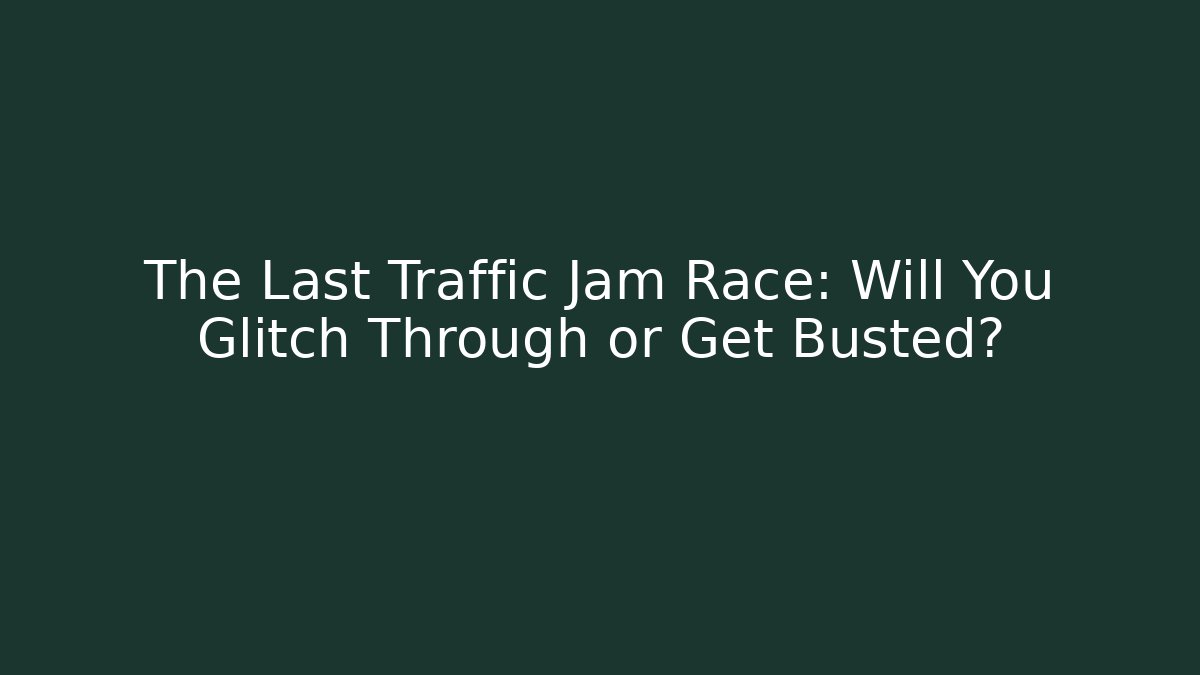 The Last Traffic Jam Race: Will You Glitch Through or Get Busted?