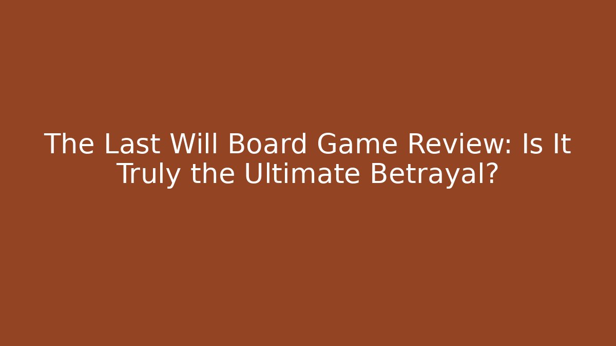 The Last Will Board Game Review: Is It Truly the Ultimate Betrayal?
