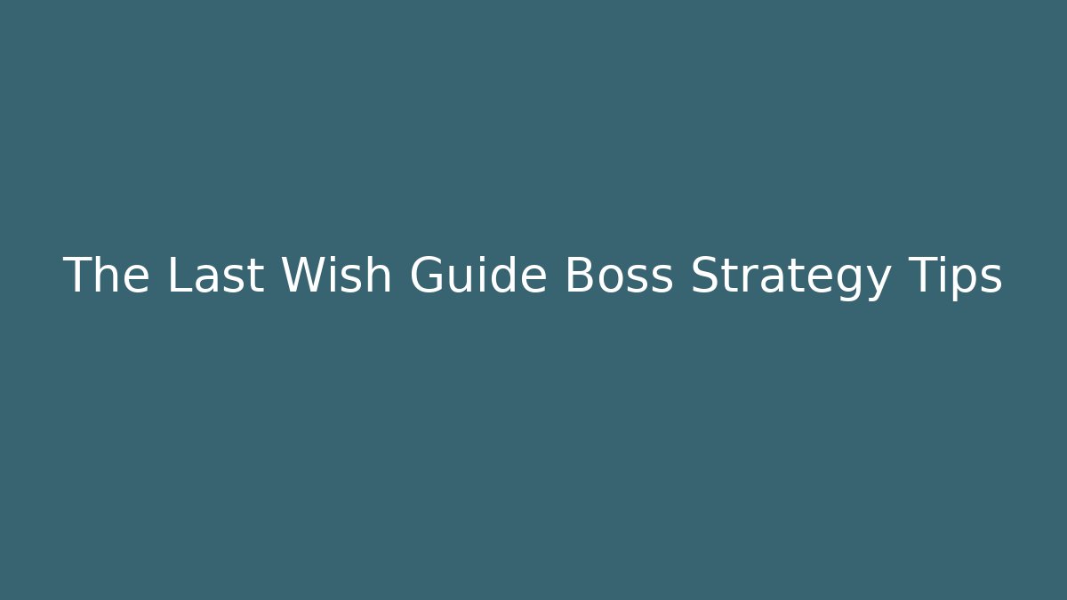 The Last Wish Guide Boss Strategy Tips