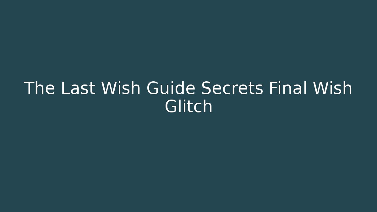 The Last Wish Guide Secrets Final Wish Glitch