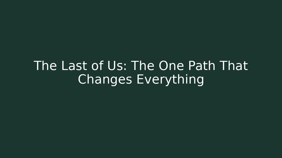 The Last of Us: The One Path That Changes Everything
