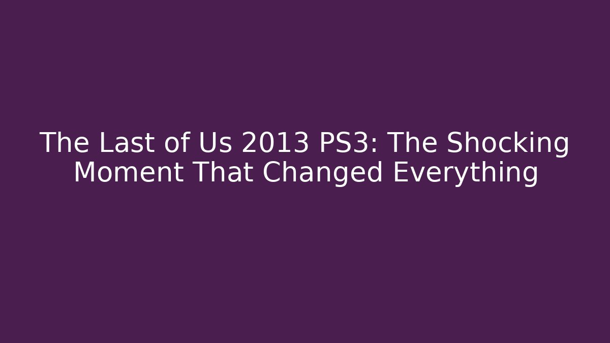 The Last of Us 2013 PS3: The Shocking Moment That Changed Everything