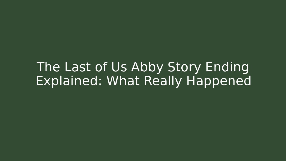 The Last of Us Abby Story Ending Explained: What Really Happened