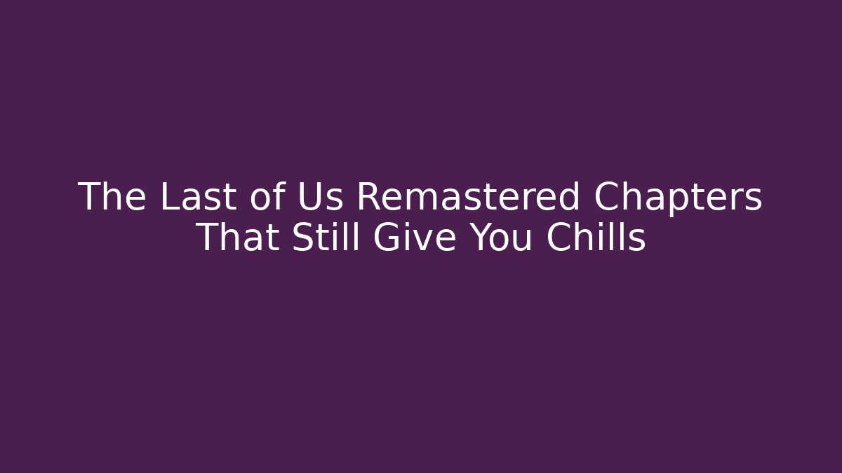 The Last of Us Remastered Chapters That Still Give You Chills