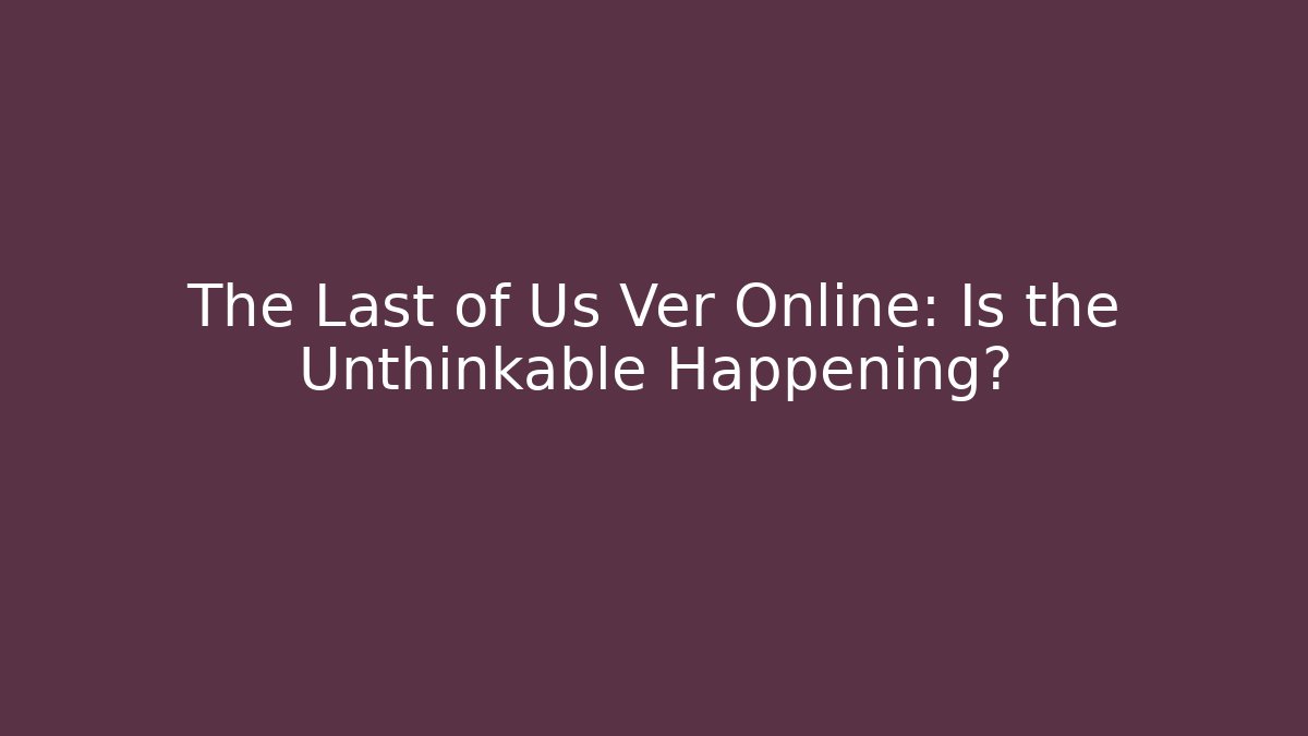 The Last of Us Ver Online: Is the Unthinkable Happening?