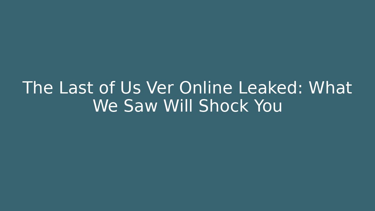 The Last of Us Ver Online Leaked: What We Saw Will Shock You