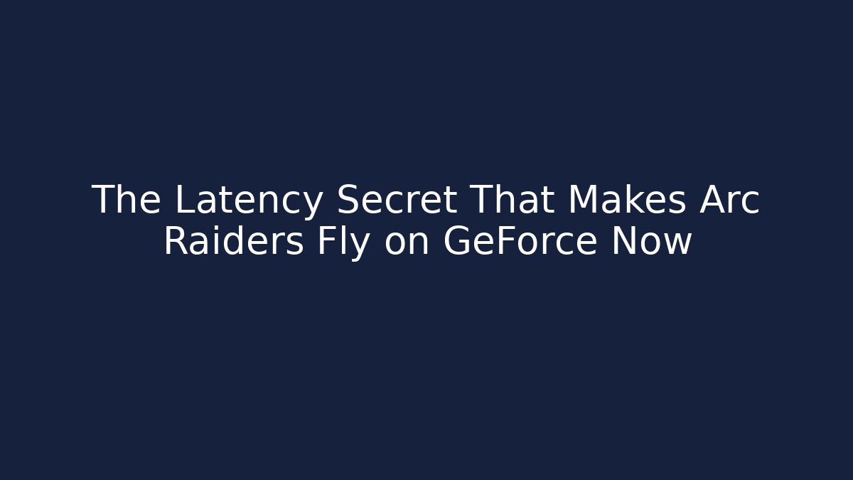 The Latency Secret That Makes Arc Raiders Fly on GeForce Now
