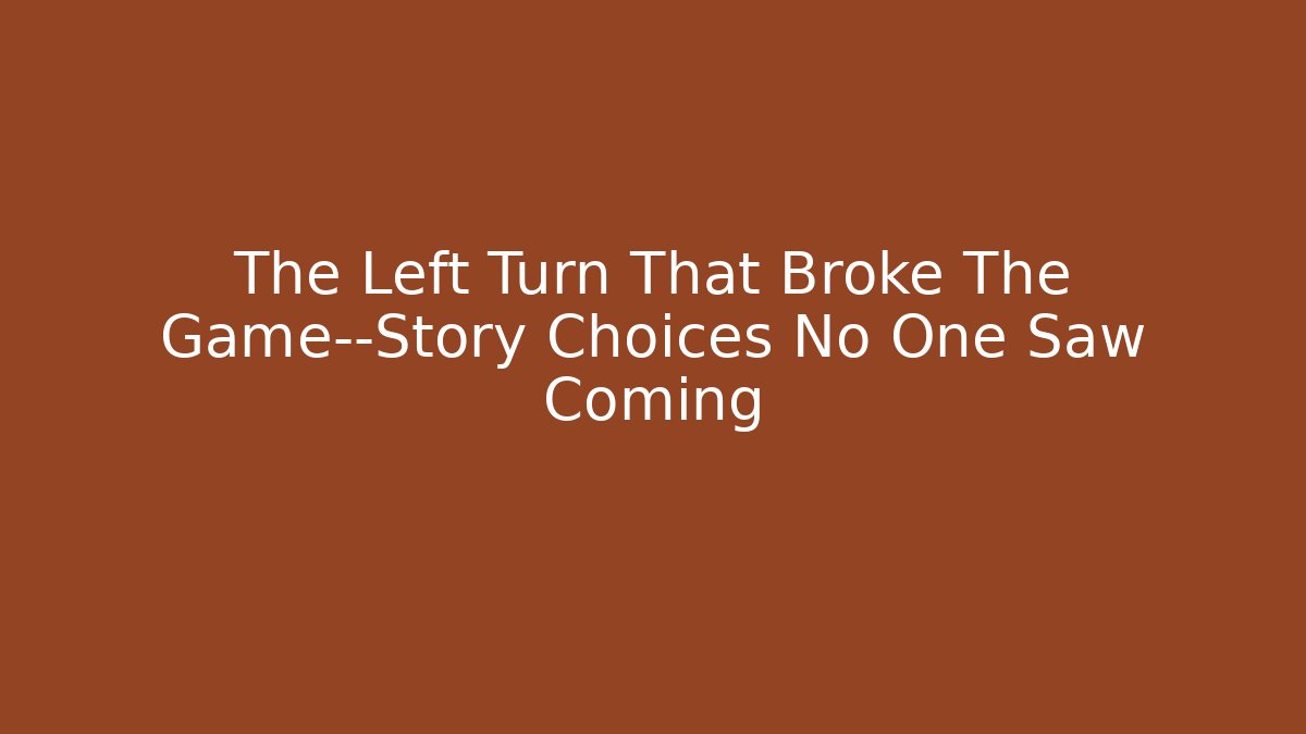 The Left Turn That Broke The Game—Story Choices No One Saw Coming