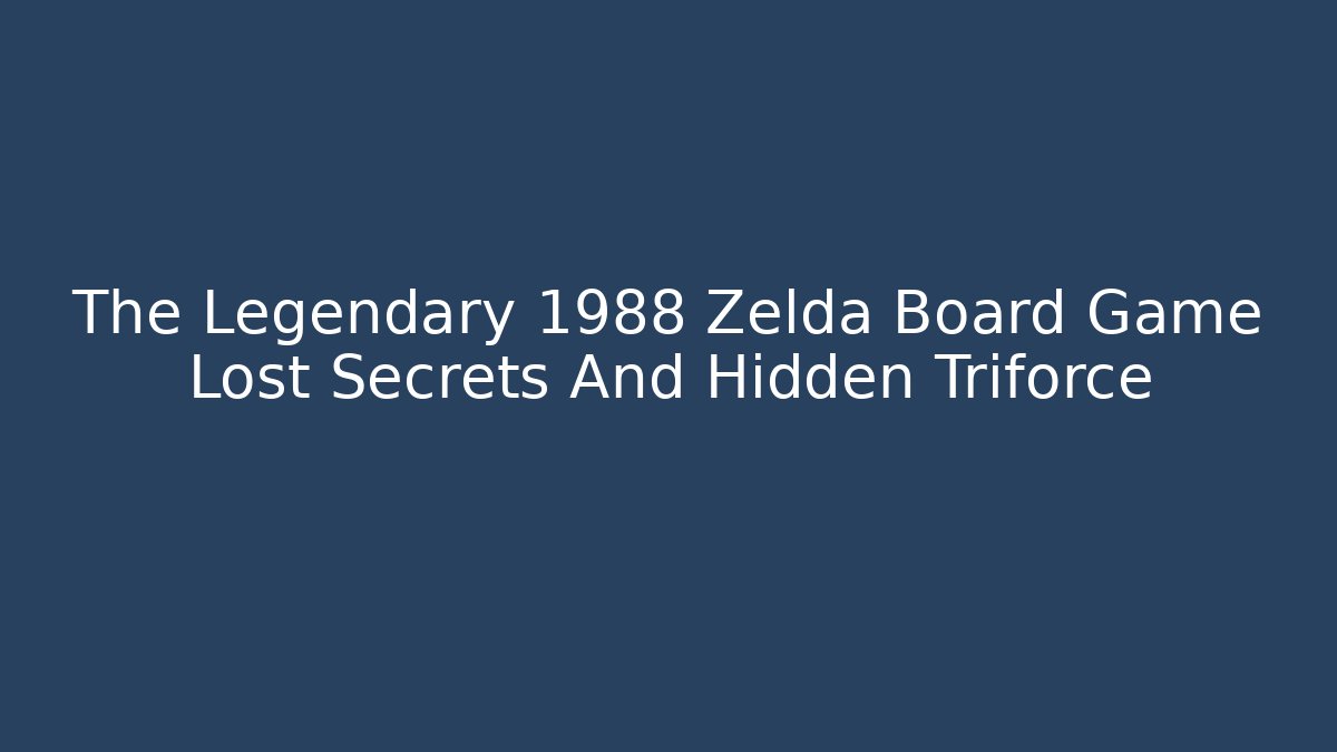 The Legendary 1988 Zelda Board Game Lost Secrets And Hidden Triforce