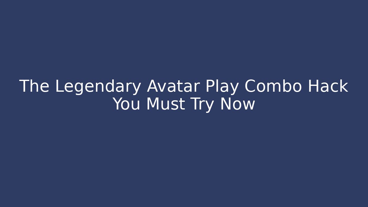 The Legendary Avatar Play Combo Hack You Must Try Now