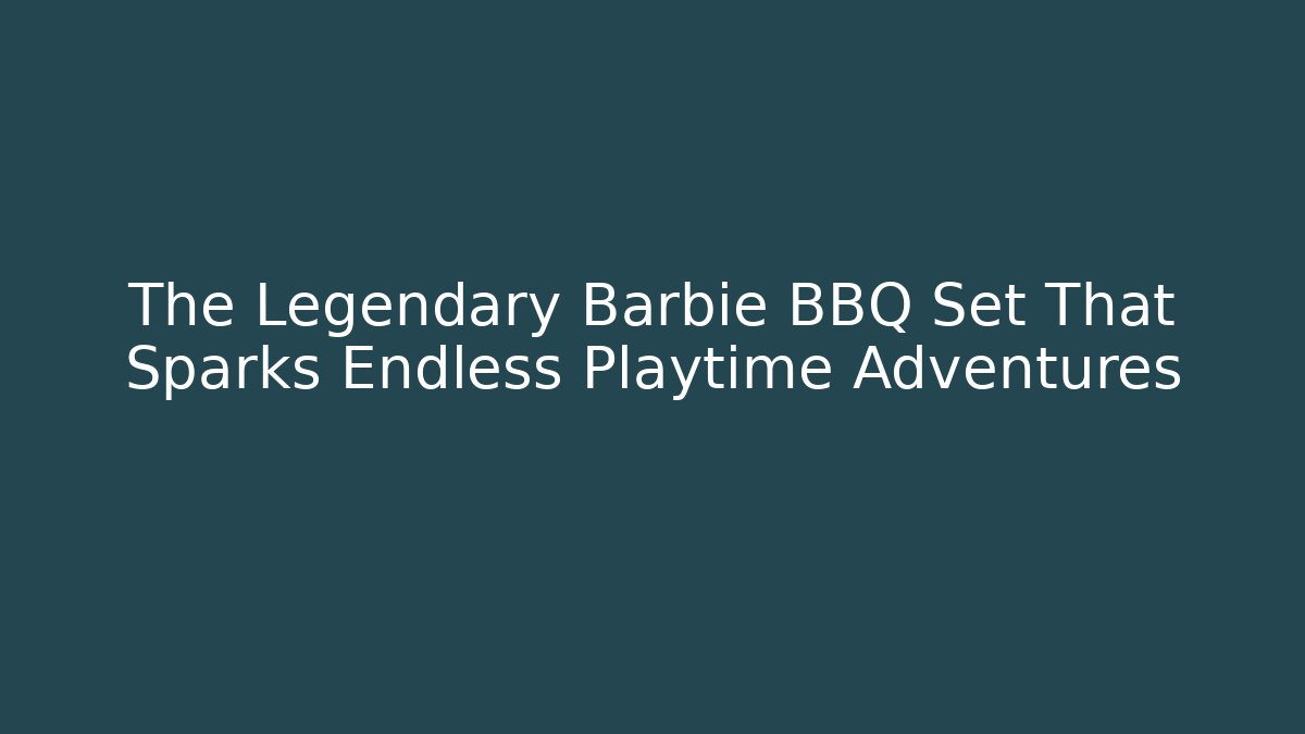The Legendary Barbie BBQ Set That Sparks Endless Playtime Adventures