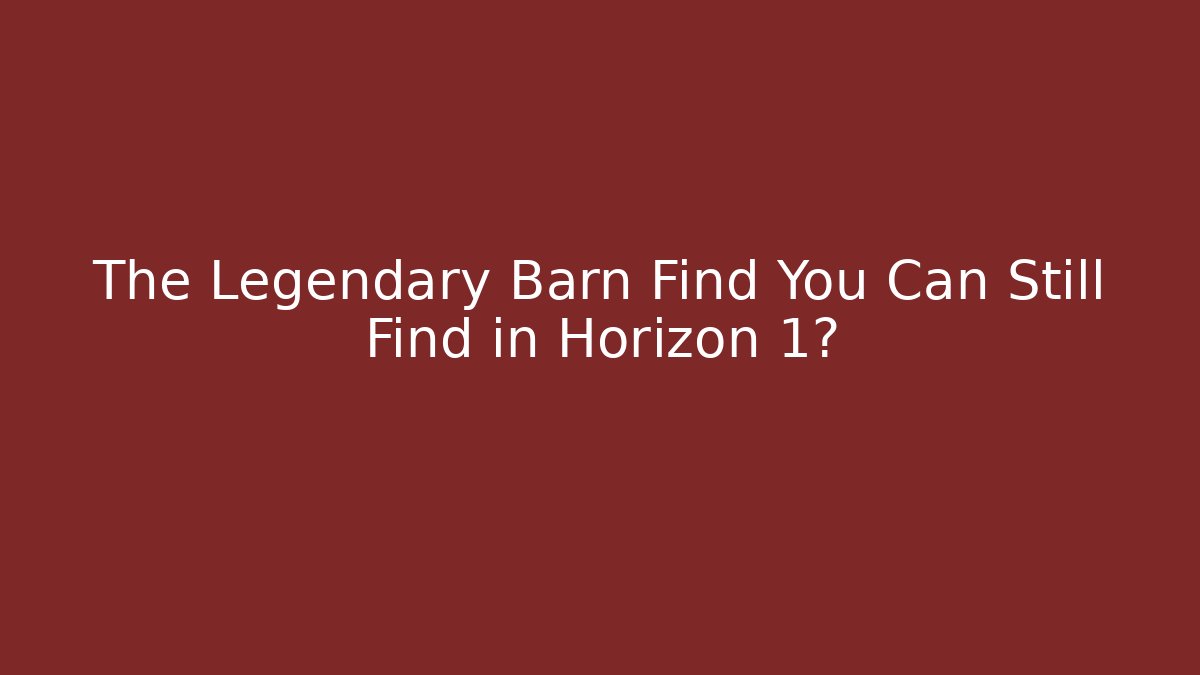 The Legendary Barn Find You Can Still Find in Horizon 1?
