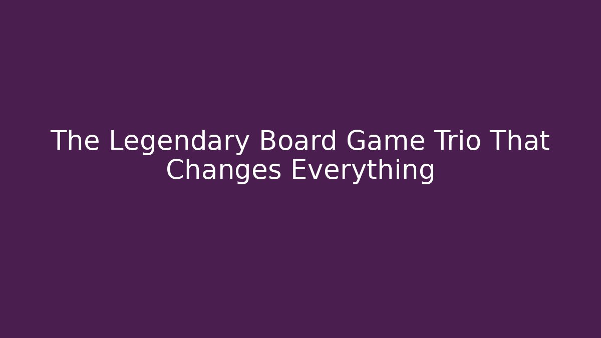 The Legendary Board Game Trio That Changes Everything