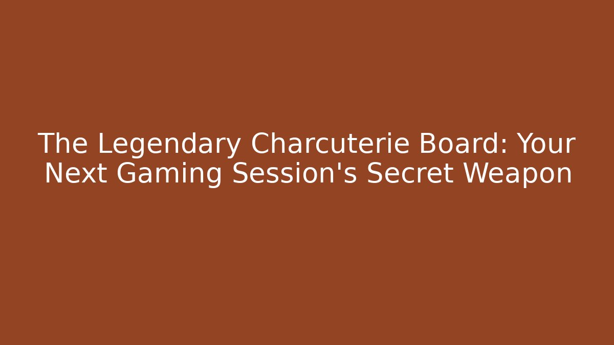 The Legendary Charcuterie Board: Your Next Gaming Session's Secret Weapon
