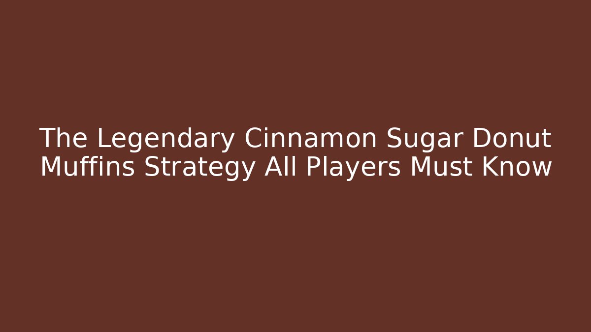 The Legendary Cinnamon Sugar Donut Muffins Strategy All Players Must Know