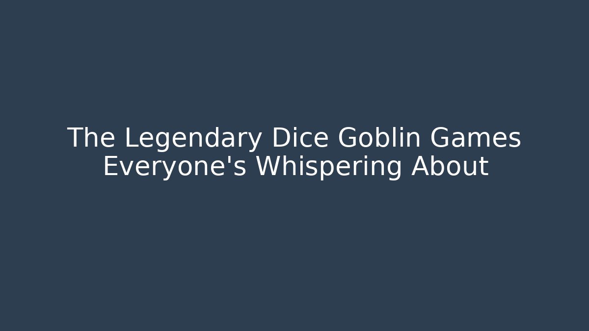 The Legendary Dice Goblin Games Everyone’s Whispering About
