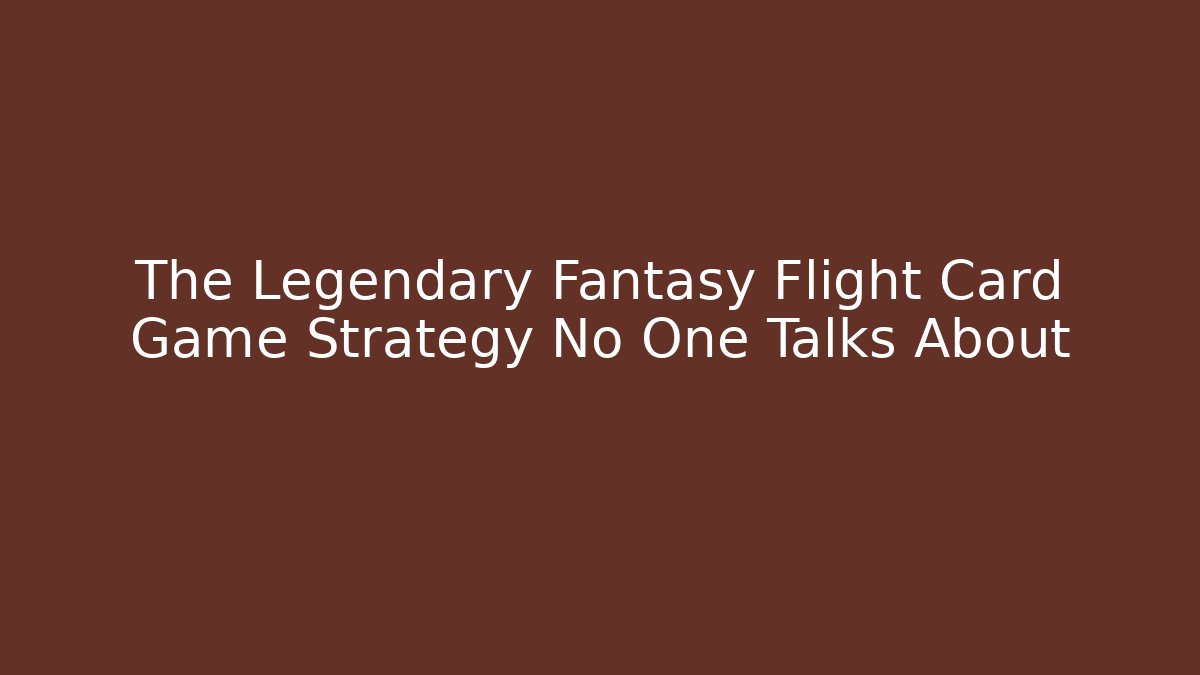 The Legendary Fantasy Flight Card Game Strategy No One Talks About