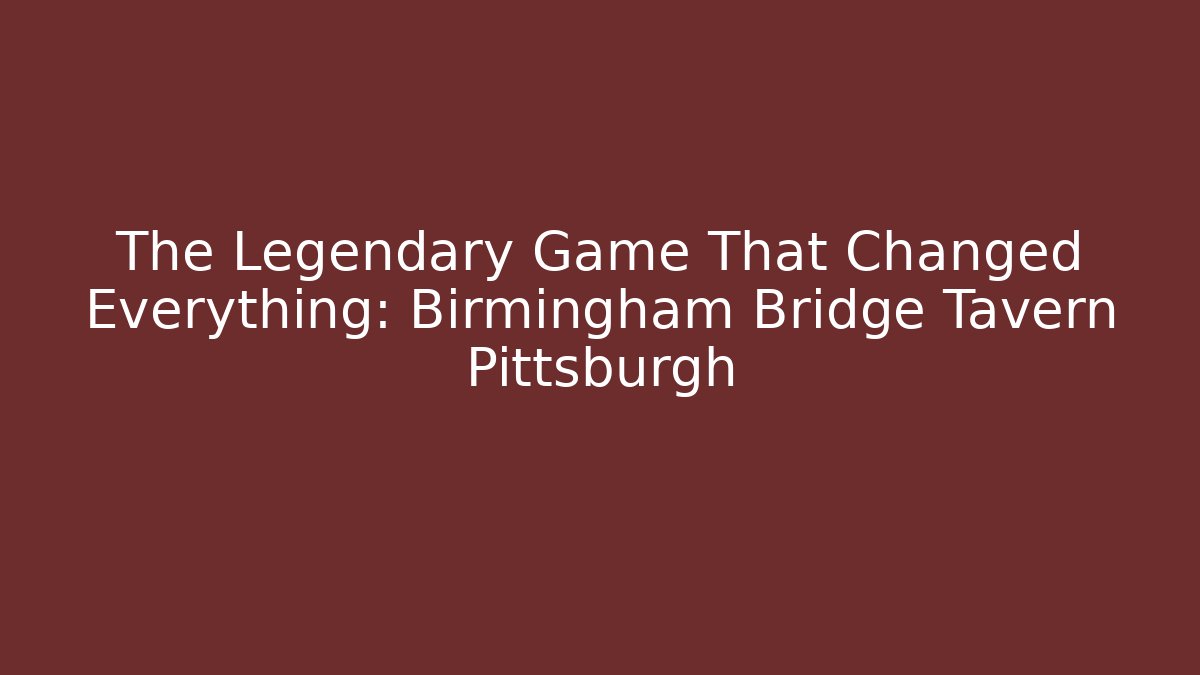 The Legendary Game That Changed Everything: Birmingham Bridge Tavern Pittsburgh