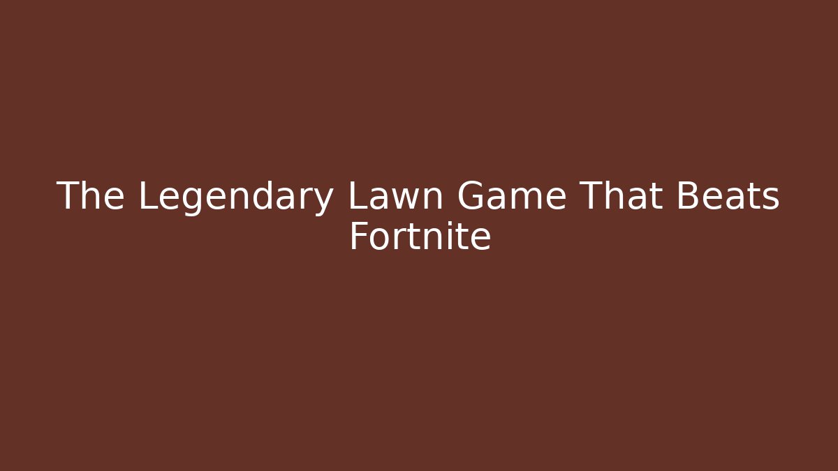 The Legendary Lawn Game That Beats Fortnite