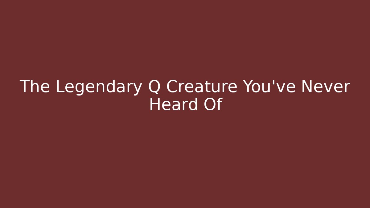 The Legendary Q Creature You've Never Heard Of