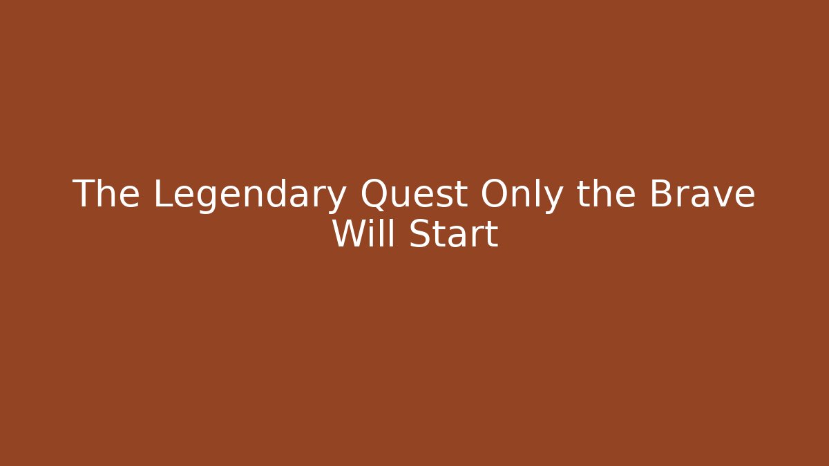 The Legendary Quest Only the Brave Will Start