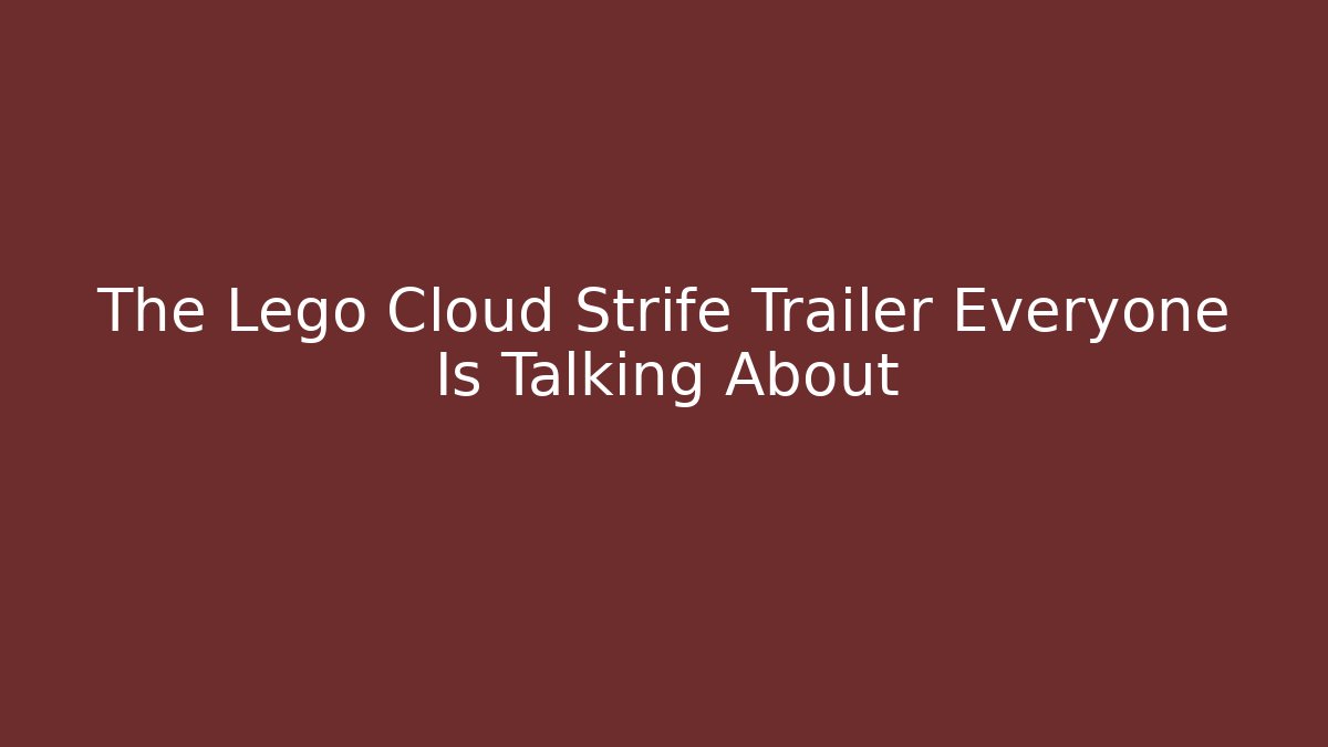The Lego Cloud Strife Trailer Everyone Is Talking About