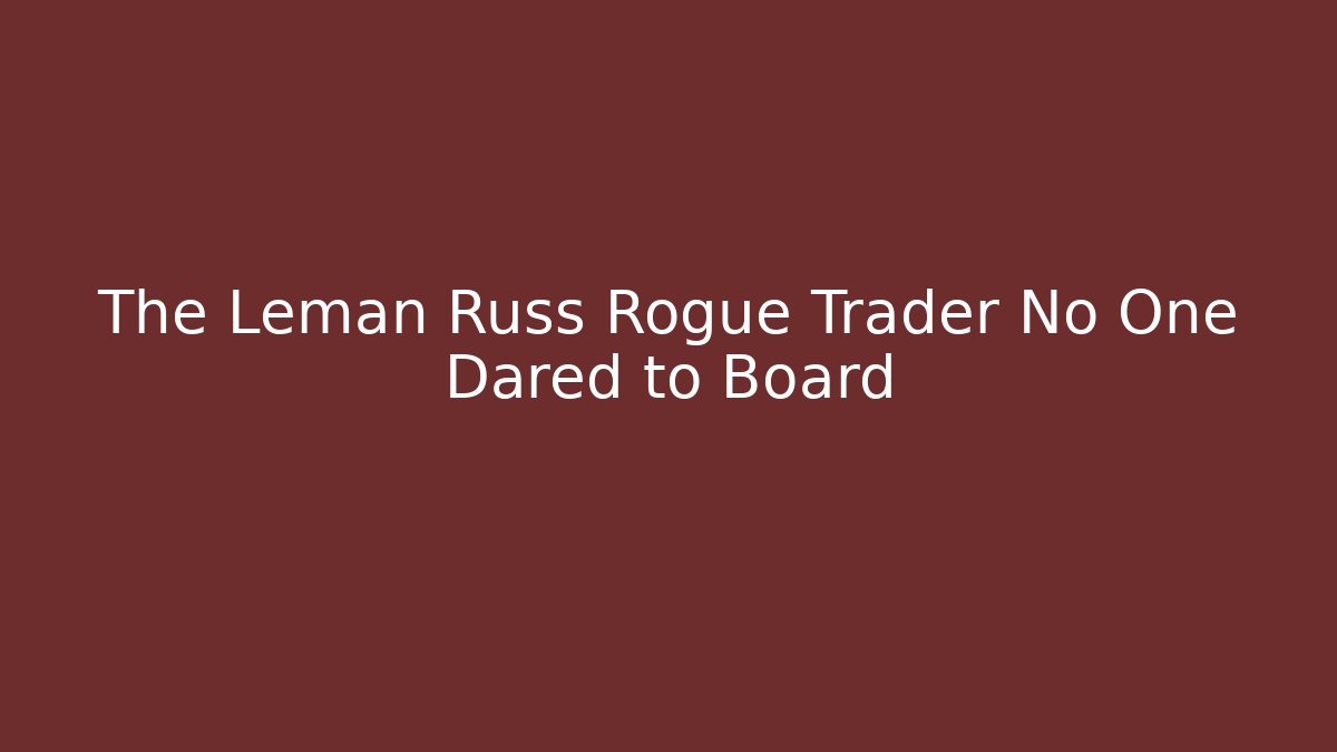 The Leman Russ Rogue Trader No One Dared to Board