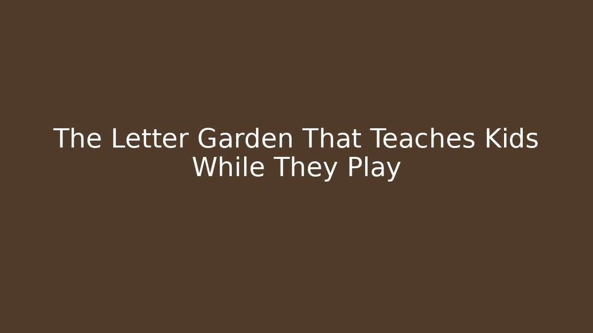 The Letter Garden That Teaches Kids While They Play - Boomer Naturals