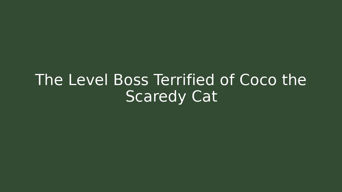 The Level Boss Terrified of Coco the Scaredy Cat