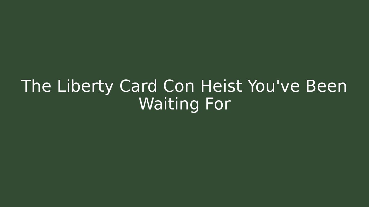 The Liberty Card Con Heist You've Been Waiting For