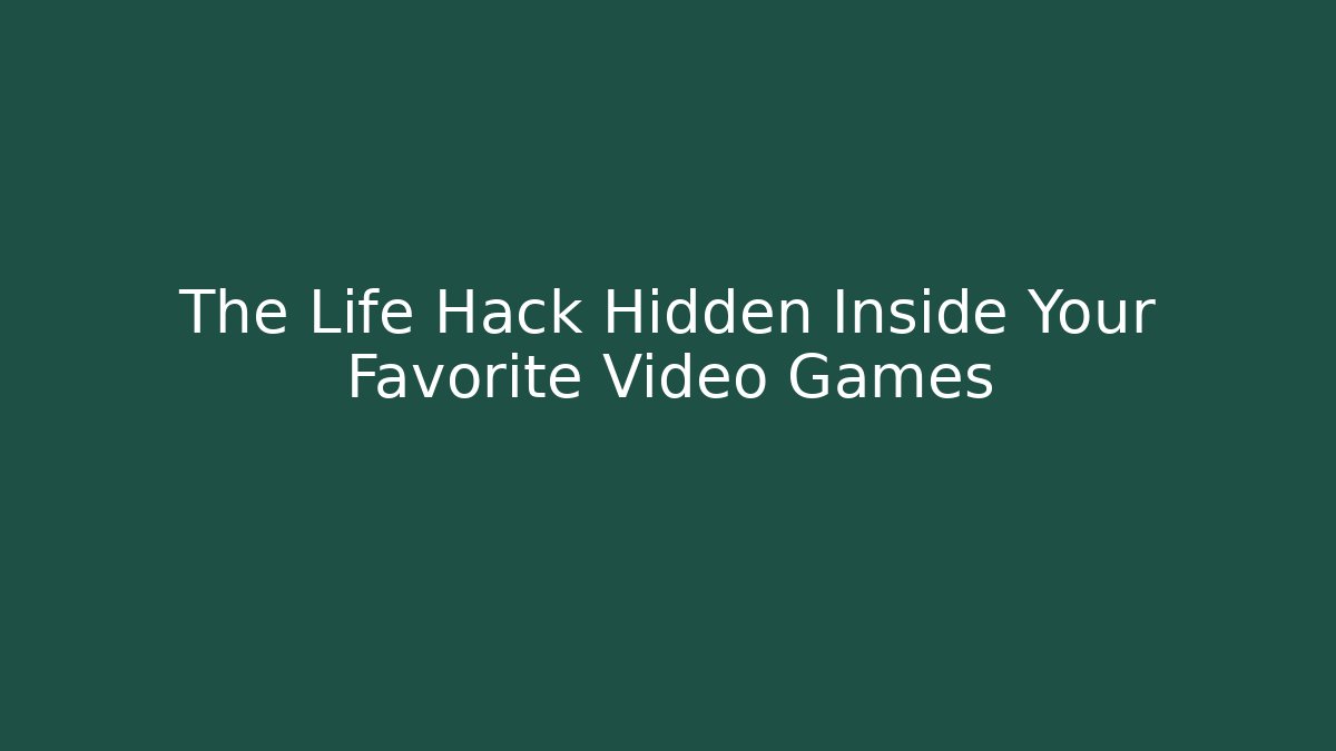 The Life Hack Hidden Inside Your Favorite Video Games