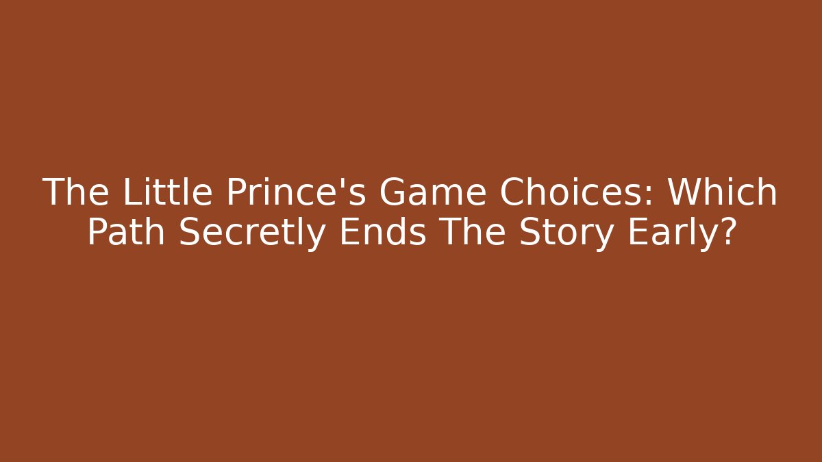 The Little Prince's Game Choices: Which Path Secretly Ends The Story Early?