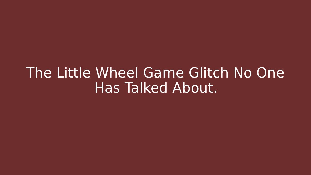 The Little Wheel Game Glitch No One Has Talked About.